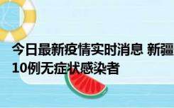 今日最新疫情实时消息 新疆克州阿图什市新增1例确诊病例、10例无症状感染者