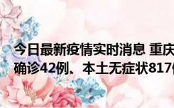 今日最新疫情实时消息 重庆：11月17日0-12时，新增本土确诊42例、本土无症状817例