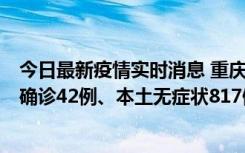 今日最新疫情实时消息 重庆：11月17日0-12时，新增本土确诊42例、本土无症状817例