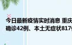 今日最新疫情实时消息 重庆：11月17日0-12时，新增本土确诊42例、本土无症状817例