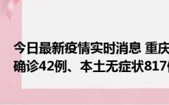 今日最新疫情实时消息 重庆：11月17日0-12时，新增本土确诊42例、本土无症状817例