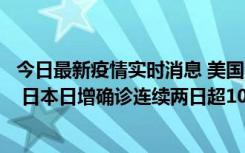 今日最新疫情实时消息 美国全国护士联合会批政府防疫不当 日本日增确诊连续两日超10万例