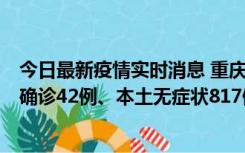 今日最新疫情实时消息 重庆：11月17日0-12时，新增本土确诊42例、本土无症状817例