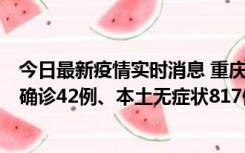 今日最新疫情实时消息 重庆：11月17日0-12时，新增本土确诊42例、本土无症状817例