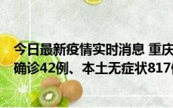 今日最新疫情实时消息 重庆：11月17日0-12时，新增本土确诊42例、本土无症状817例