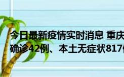 今日最新疫情实时消息 重庆：11月17日0-12时，新增本土确诊42例、本土无症状817例