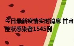 今日最新疫情实时消息 甘肃11月16日新增确诊病例7例、无症状感染者1545例