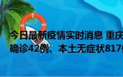 今日最新疫情实时消息 重庆：11月17日0-12时，新增本土确诊42例、本土无症状817例