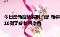 今日最新疫情实时消息 新疆克州阿图什市新增1例确诊病例、10例无症状感染者