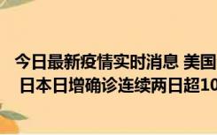 今日最新疫情实时消息 美国全国护士联合会批政府防疫不当 日本日增确诊连续两日超10万例