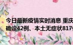 今日最新疫情实时消息 重庆：11月17日0-12时，新增本土确诊42例、本土无症状817例