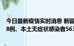 今日最新疫情实时消息 新疆乌鲁木齐市新增本土确诊病例18例、本土无症状感染者563例