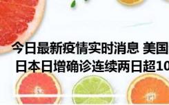 今日最新疫情实时消息 美国全国护士联合会批政府防疫不当 日本日增确诊连续两日超10万例