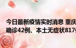 今日最新疫情实时消息 重庆：11月17日0-12时，新增本土确诊42例、本土无症状817例