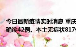 今日最新疫情实时消息 重庆：11月17日0-12时，新增本土确诊42例、本土无症状817例