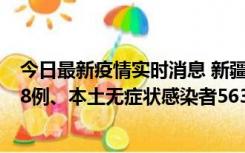 今日最新疫情实时消息 新疆乌鲁木齐市新增本土确诊病例18例、本土无症状感染者563例