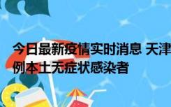 今日最新疫情实时消息 天津昨日新增2例本土确诊病例、78例本土无症状感染者