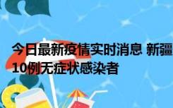 今日最新疫情实时消息 新疆克州阿图什市新增1例确诊病例、10例无症状感染者