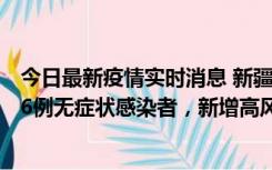 今日最新疫情实时消息 新疆喀什地区新增4例确诊病例、206例无症状感染者，新增高风险区7个