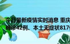 今日最新疫情实时消息 重庆：11月17日0-12时，新增本土确诊42例、本土无症状817例