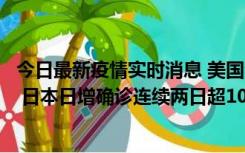 今日最新疫情实时消息 美国全国护士联合会批政府防疫不当 日本日增确诊连续两日超10万例