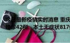 今日最新疫情实时消息 重庆：11月17日0-12时，新增本土确诊42例、本土无症状817例