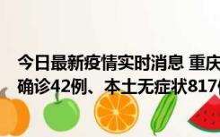 今日最新疫情实时消息 重庆：11月17日0-12时，新增本土确诊42例、本土无症状817例