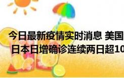 今日最新疫情实时消息 美国全国护士联合会批政府防疫不当 日本日增确诊连续两日超10万例