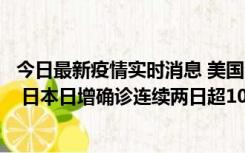 今日最新疫情实时消息 美国全国护士联合会批政府防疫不当 日本日增确诊连续两日超10万例