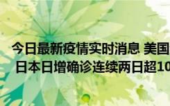 今日最新疫情实时消息 美国全国护士联合会批政府防疫不当 日本日增确诊连续两日超10万例