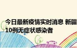 今日最新疫情实时消息 新疆克州阿图什市新增1例确诊病例、10例无症状感染者