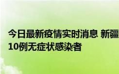 今日最新疫情实时消息 新疆克州阿图什市新增1例确诊病例、10例无症状感染者