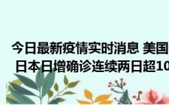 今日最新疫情实时消息 美国全国护士联合会批政府防疫不当 日本日增确诊连续两日超10万例