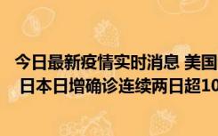 今日最新疫情实时消息 美国全国护士联合会批政府防疫不当 日本日增确诊连续两日超10万例