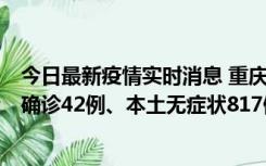 今日最新疫情实时消息 重庆：11月17日0-12时，新增本土确诊42例、本土无症状817例