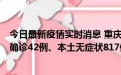 今日最新疫情实时消息 重庆：11月17日0-12时，新增本土确诊42例、本土无症状817例