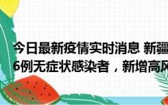 今日最新疫情实时消息 新疆喀什地区新增4例确诊病例、206例无症状感染者，新增高风险区7个