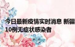 今日最新疫情实时消息 新疆克州阿图什市新增1例确诊病例、10例无症状感染者