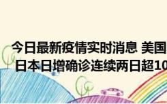 今日最新疫情实时消息 美国全国护士联合会批政府防疫不当 日本日增确诊连续两日超10万例