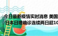 今日最新疫情实时消息 美国全国护士联合会批政府防疫不当 日本日增确诊连续两日超10万例