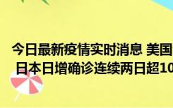 今日最新疫情实时消息 美国全国护士联合会批政府防疫不当 日本日增确诊连续两日超10万例