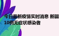 今日最新疫情实时消息 新疆克州阿图什市新增1例确诊病例、10例无症状感染者