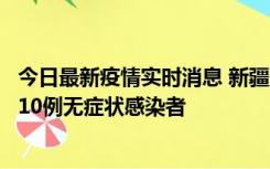 今日最新疫情实时消息 新疆克州阿图什市新增1例确诊病例、10例无症状感染者