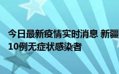 今日最新疫情实时消息 新疆克州阿图什市新增1例确诊病例、10例无症状感染者