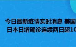 今日最新疫情实时消息 美国全国护士联合会批政府防疫不当 日本日增确诊连续两日超10万例