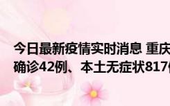 今日最新疫情实时消息 重庆：11月17日0-12时，新增本土确诊42例、本土无症状817例