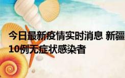 今日最新疫情实时消息 新疆克州阿图什市新增1例确诊病例、10例无症状感染者