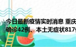 今日最新疫情实时消息 重庆：11月17日0-12时，新增本土确诊42例、本土无症状817例