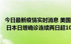 今日最新疫情实时消息 美国全国护士联合会批政府防疫不当 日本日增确诊连续两日超10万例