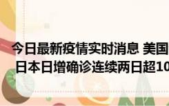 今日最新疫情实时消息 美国全国护士联合会批政府防疫不当 日本日增确诊连续两日超10万例